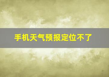 手机天气预报定位不了