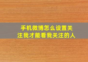 手机微博怎么设置关注我才能看我关注的人