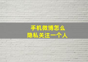 手机微博怎么隐私关注一个人