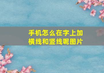 手机怎么在字上加横线和竖线呢图片