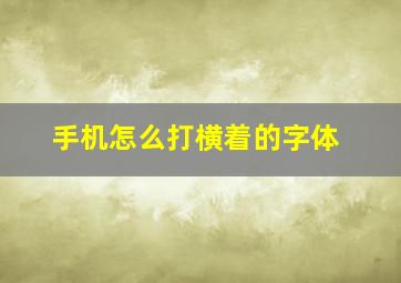 手机怎么打横着的字体