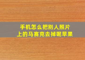 手机怎么把别人照片上的马赛克去掉呢苹果