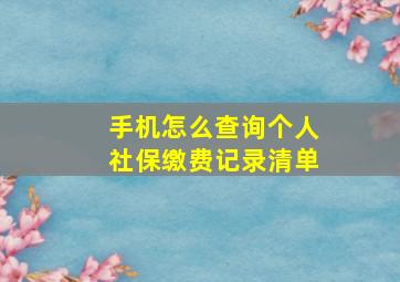 手机怎么查询个人社保缴费记录清单