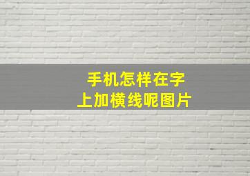 手机怎样在字上加横线呢图片