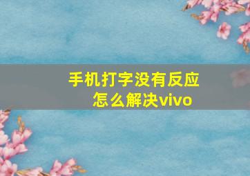 手机打字没有反应怎么解决vivo