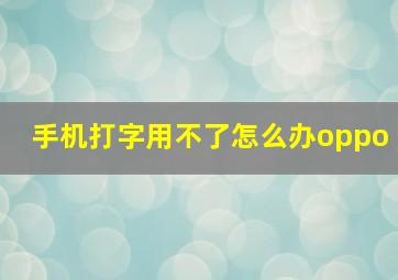 手机打字用不了怎么办oppo