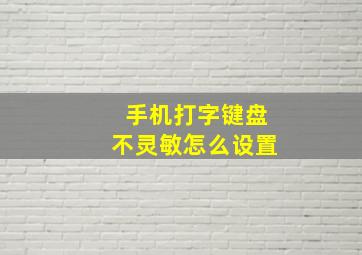 手机打字键盘不灵敏怎么设置