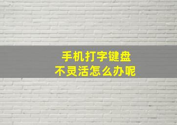 手机打字键盘不灵活怎么办呢