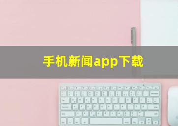 手机新闻app下载