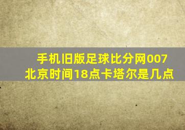 手机旧版足球比分网007北京时间18点卡塔尔是几点