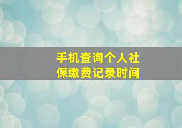 手机查询个人社保缴费记录时间