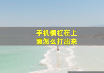 手机横杠在上面怎么打出来