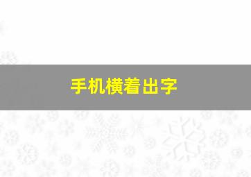 手机横着出字