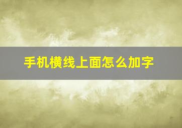 手机横线上面怎么加字