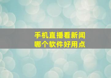 手机直播看新闻哪个软件好用点