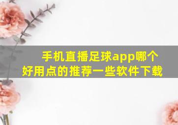 手机直播足球app哪个好用点的推荐一些软件下载