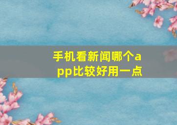 手机看新闻哪个app比较好用一点