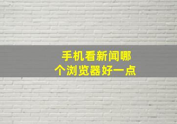 手机看新闻哪个浏览器好一点