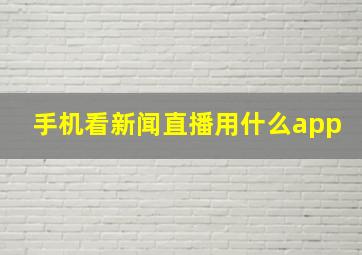 手机看新闻直播用什么app