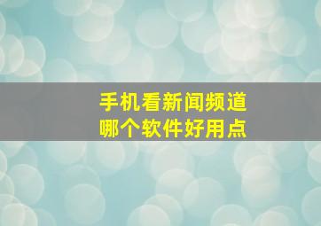 手机看新闻频道哪个软件好用点