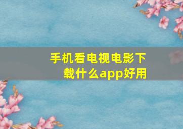 手机看电视电影下载什么app好用