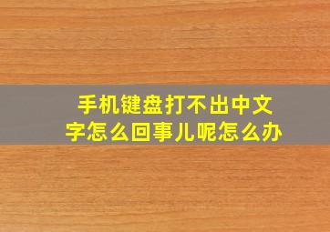 手机键盘打不出中文字怎么回事儿呢怎么办