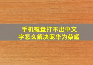 手机键盘打不出中文字怎么解决呢华为荣耀