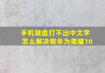 手机键盘打不出中文字怎么解决呢华为荣耀10