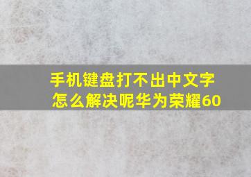 手机键盘打不出中文字怎么解决呢华为荣耀60