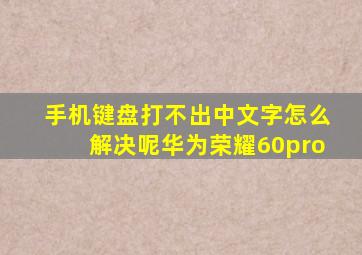 手机键盘打不出中文字怎么解决呢华为荣耀60pro