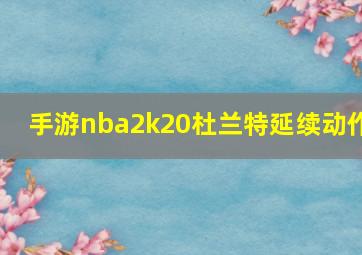 手游nba2k20杜兰特延续动作