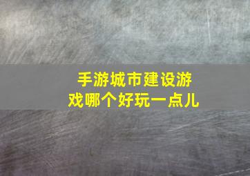 手游城市建设游戏哪个好玩一点儿