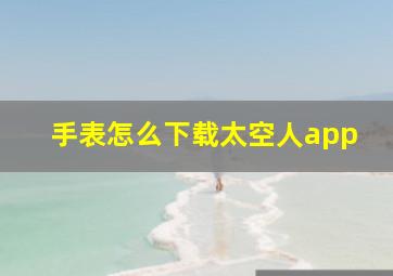 手表怎么下载太空人app