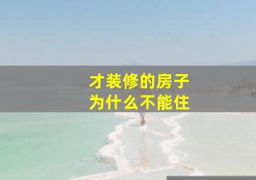 才装修的房子为什么不能住