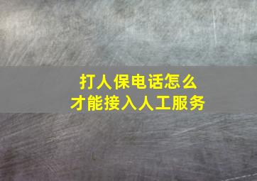 打人保电话怎么才能接入人工服务