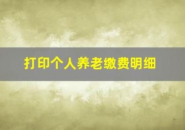 打印个人养老缴费明细