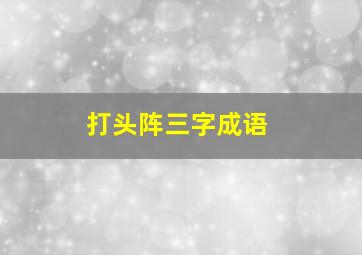 打头阵三字成语