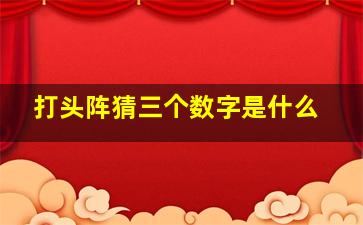 打头阵猜三个数字是什么