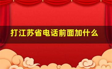 打江苏省电话前面加什么