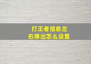 打王者信息左右弹出怎么设置