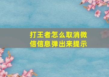 打王者怎么取消微信信息弹出来提示