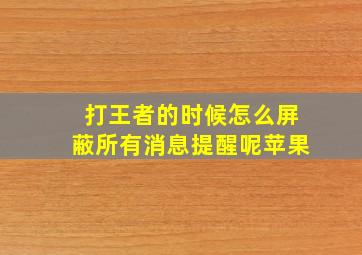 打王者的时候怎么屏蔽所有消息提醒呢苹果