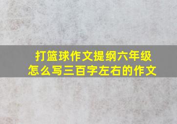 打篮球作文提纲六年级怎么写三百字左右的作文