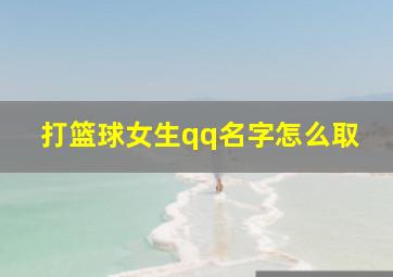 打篮球女生qq名字怎么取