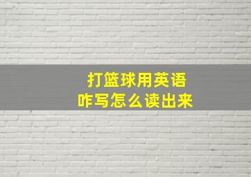 打篮球用英语咋写怎么读出来