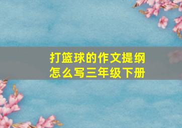 打篮球的作文提纲怎么写三年级下册