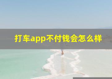 打车app不付钱会怎么样