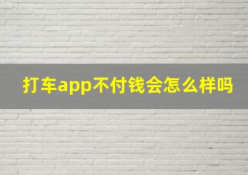 打车app不付钱会怎么样吗