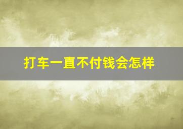 打车一直不付钱会怎样