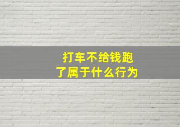 打车不给钱跑了属于什么行为